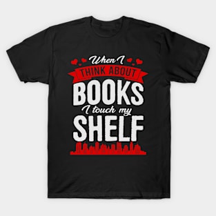 When I Think About Books I Touch My Shelf Funny Book T-Shirt